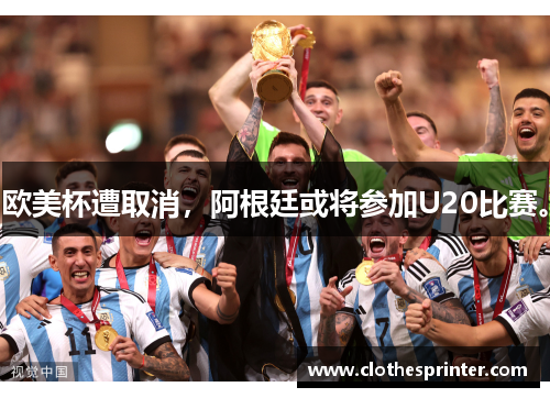 欧美杯遭取消，阿根廷或将参加U20比赛。